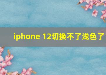 iphone 12切换不了浅色了